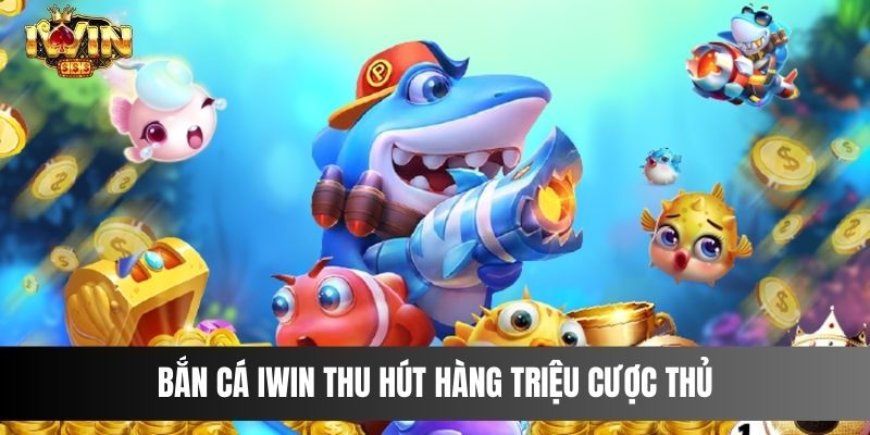 Bắn cá IWIN thu hút hàng triệu cược thủ